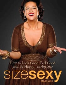 Size Sexy - How to Look Good, Feel Good, and Be Happy - At Any Size
