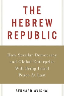 The Hebrew Republic - How Secular Democracy and Global Enterprise Will Bring Israel Peace At Last