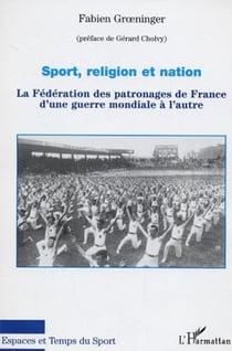 Sport, religion et nation - La Fédération des patronages de France d'une guerre mondiale à l'autre