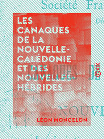 Les Canaques de la Nouvelle-Calédonie et des Nouvelles-Hébrides - La colonisation européenne en face de la sauvagerie locale