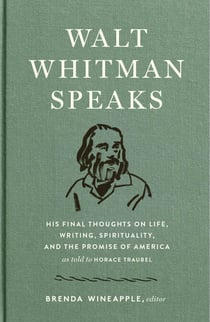 Walt Whitman Speaks: His Final Thoughts on Life, Writing, Spirituality, and the  Promise of America - A Library of America Special Publication