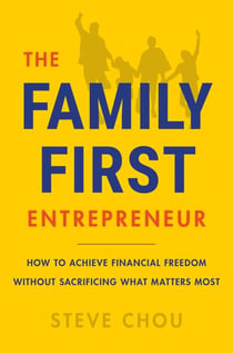 The Family-First Entrepreneur - How to Achieve Financial Freedom Without Sacrificing What Matters Most