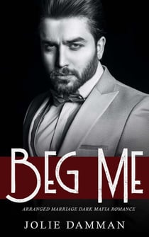 Beg Me - Arranged Marriage Dark Mafia Romance - Mob Love, #9