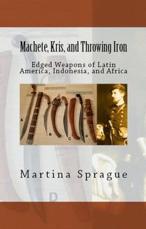 Machete, Kris, and Throwing Iron: Edged Weapons of Latin America, Indonesia, and Africa - Knives, Swords, and Bayonets: A World History of Edged Weapon Warfare, #2