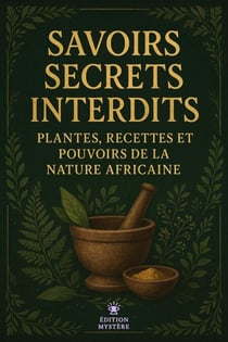 Savoirs Secrets Interdits Plantes, Recettes et Pouvoirs de la Nature Africaine