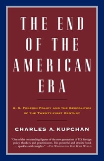The End of the American Era - U.S. Foreign Policy and the Geopolitics of the Twenty-first Century