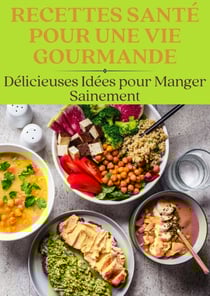 Recettes Santé pour une Vie Gourmande : Délicieuses Idées pour Manger Sainement - Nutrition