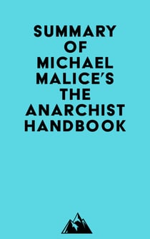 Summary of Michael Malice, Murray Rothbard, Max Stirner, Pierre-Joseph Proudhon, David Friedman, Peter Kropotkin, Mikhail Bakunin, Lysander Spooner, Emma Goldman & Louis Lingg's The Anarchist Handbook