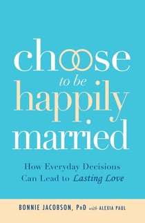 Choose to be Happily Married - How Everyday Decisions Can Lead to Lasting Love