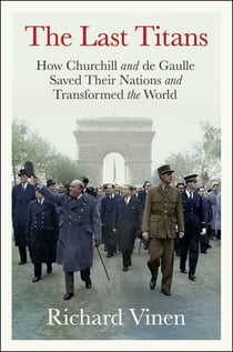 The Last Titans - How Churchill and de Gaulle Saved Their Nations and Transformed the World