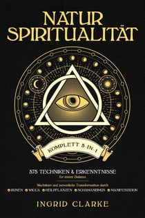 Natur-Spiritualität [Komplett 5-in-1]: 575 Techniken & Erkenntnisse für innere Balance. Wachstum und persönliche Transformation durch Runen, Wicca, Heilpflanzen, Schamanismus & Manifestation