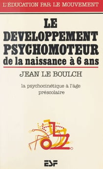 Le développement psychomoteur de la naissance à 6 ans : conséquences éducatives, la psychocinétique à l'âge préscolaire