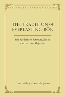 The Tradition of Everlasting Bon - Five Key Texts on Scripture, Tantra, and the Great Perfection