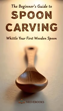 The Beginner's Guide to Spoon Carving: Whittle Your First Wooden Spoon