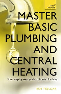 Master Basic Plumbing And Central Heating - A quick guide to plumbing and heating jobs, including basic emergency repairs