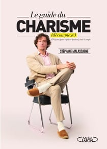 Le guide du charisme (décomplexé) - 49 leçons pour captiver partout, tout le temps