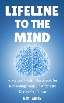 Lifeline to the Mind : Mental Health Handbook for Rebuilding Yourself After Life Knocks You Down