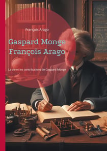 Gaspard Monge François Arago - La vie et les contributions de Gaspard Monge, père de la géométrie descriptive