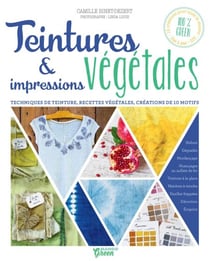 Teintures &amp; impressions végétales - Techniques de teinture, recettes végétales, créations de 10 motifs