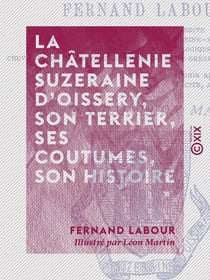 La Châtellenie suzeraine d'Oissery, son terrier, ses coutumes, son histoire - D'après les archives de la commune d'Oissery