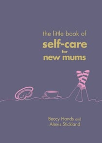 The Little Book of Self-Care for New Mums - The Essential Guide for Calm, Comfort and Confidence for New Mothers