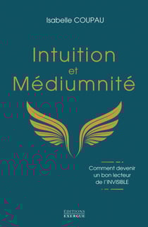 Intuition et médiumnité - Comment devenir un bon lecteur de l'INVISIBLE
