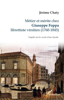 Métier et mérite chez Giuseppe Foppa - librettiste vénitien (1760-1845) Enquête sur les secrets d'une réussite - Enquête sur les secrets d'une réussite