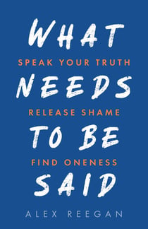 What Needs to Be Said - Speak Your Truth, Release Shame, Find Oneness