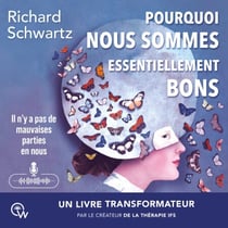 Pourquoi nous sommes essentiellement bons - Guérir les traumatismes et restaurer le Self-leadership avec la thérapie IFS
