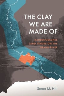 The Clay We Are Made Of - Haudenosaunee Land Tenure on the Grand River