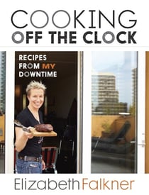 Cooking Off the Clock - Recipes from My Downtime [A Cookbook]