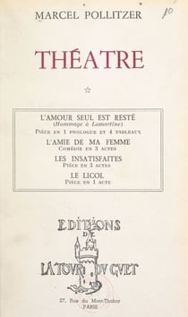 Théâtre (1). L'amour seul est resté, pièce en 1 prologue et 4 tableaux - Suivi de L'amie de ma femme, comédie en 3 actes ; Les insatisfaites, pièce en 3 actes ; Le licol, pièce en 1 acte