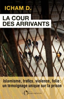 La Cour des arrivants. islamisme, trafics, violence, folie : un témoignage unique sur la prison - islamisme, trafics, violence, folie : un témoignage unique sur la prison