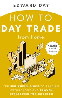 How to Day Trade From Home: The Beginners Guide to Trading Psychology and Proven Strategies for Success - 3 Hour Crash Course