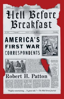 Hell Before Breakfast - America's First War Correspondents Making History and Headlines, from the Battlefields of the Civil War to the Far Reaches of the Ottoman Empire