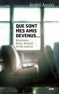 Que sont mes amis devenus... - BRASSENS, GARY, KESSEL et les autres - Brassens, Gary, Kessel et les autres