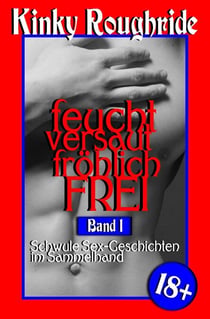 feucht versaut fröhlich FREI - Kinky Gays Sammelband, #1