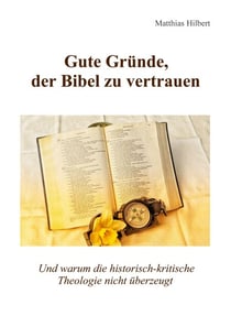 Gute Gründe, der Bibel zu vertrauen - Und warum die historisch-kritische Theologie nicht überzeugt