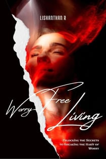 Worry-Free Living: Unlocking the Secrets to Breaking the Habit of Worry
