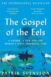The Gospel of the Eels - A Father, a Son and the World's Most Enigmatic Fish