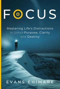 Focus: Mastering Life’s Distractions to Unlock Purpose, Clarity and Destiny - Leadership Clarity Series, #1