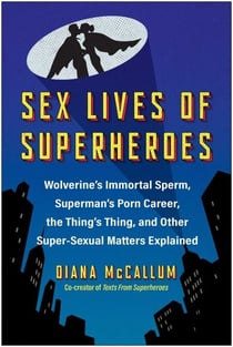 Sex Lives of Superheroes - Wolverine's Immortal Sperm, Superman's Porn Career, the Thing's Thing, and Other Super-Sexual Matters Explained