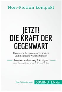 Jetzt! Die Kraft der Gegenwart. Zusammenfassung & Analyse des Bestsellers von Eckhart Tolle - Das eigene Bewusstsein verändern und die innere Wahrheit finden