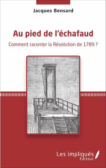 Au pied de l'échafaud - Comment raconter la Révolution de 1789 ?
