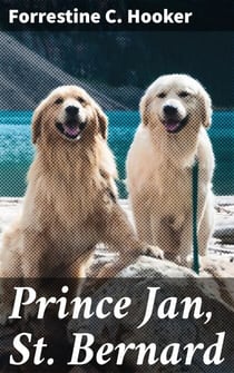 Prince Jan, St. Bernard - An Adventure of Loyalty, Friendship, and Courage in a Classic Tale of Animals and Humans