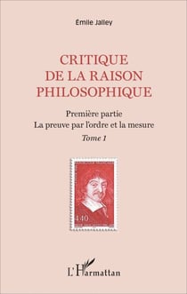 Critique de la raison philosophique - Première partie. La preuve par l'ordre et la mesure - Tome 1