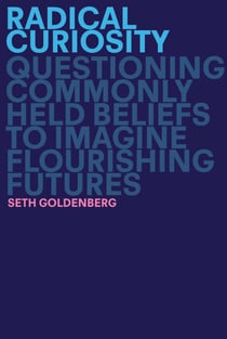 Radical Curiosity - Questioning Commonly Held Beliefs to Imagine Flourishing Futures