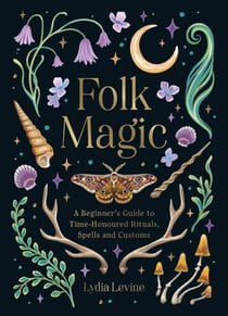 Folk Magic - A Beginner’s Guide to Time-Honoured Rituals, Spells and Customs