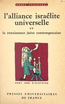 L'alliance israélite universelle et la renaissance juive contemporaine - Cent ans d'histoire, 1860-1960
