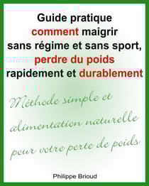 Guide pratique comment maigrir sans régime et sans sport, perdre du poids rapidement et durablement Méthode simple et alimentation naturelle pour votre perte de poids